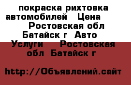 покраска рихтовка автомобилей › Цена ­ 1 000 - Ростовская обл., Батайск г. Авто » Услуги   . Ростовская обл.,Батайск г.